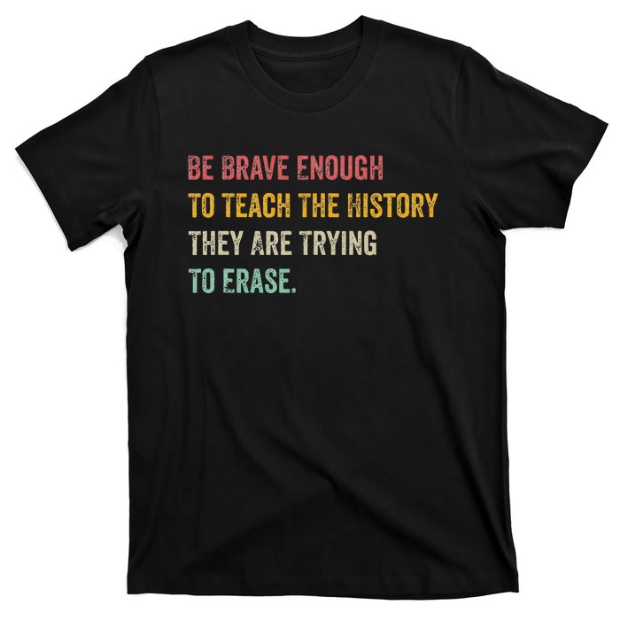 Be Brave Enough To Teach The History They Are Trying Erase T-Shirt