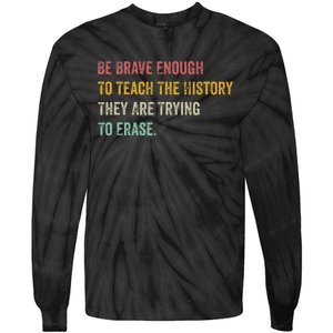 Be Brave Enough To Teach The History They Are Trying Erase Tie-Dye Long Sleeve Shirt