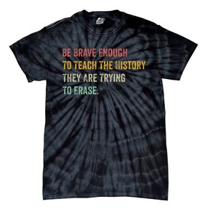 Be Brave Enough To Teach The History They Are Trying Erase Tie-Dye T-Shirt