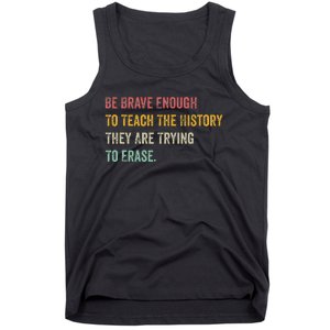 Be Brave Enough To Teach The History They Are Trying Erase Tank Top