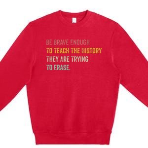 Be Brave Enough To Teach The History They Are Trying Erase Premium Crewneck Sweatshirt