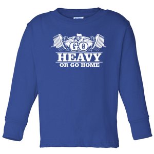 Body Building Go Heavy Or Go Home Cute Gift Toddler Long Sleeve Shirt