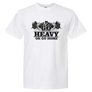 Body Building Go Heavy Or Go Home Cute Gift Garment-Dyed Heavyweight T-Shirt