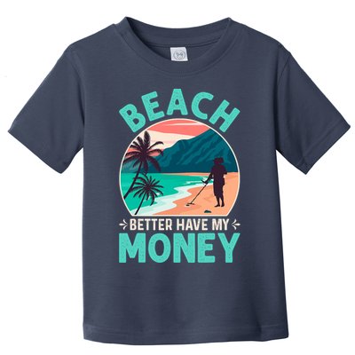 Beach Better Have My Money Metal Detector Funny Retro Bitch Better Have My Money  Toddler T-Shirt