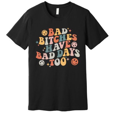 Bad Bitches Have Bad Days Too Funny Sarcastic Humor Premium T-Shirt