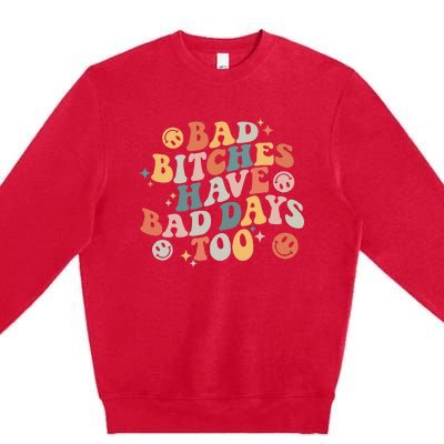 Bad Bitches Have Bad Days Too Funny Sarcastic Humor Premium Crewneck Sweatshirt