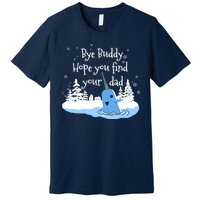 Bye Buddy Hope You Find Your Dad Premium T-Shirt