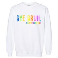 Bye Bruh Happy Last Day Schools Out Garment-Dyed Sweatshirt