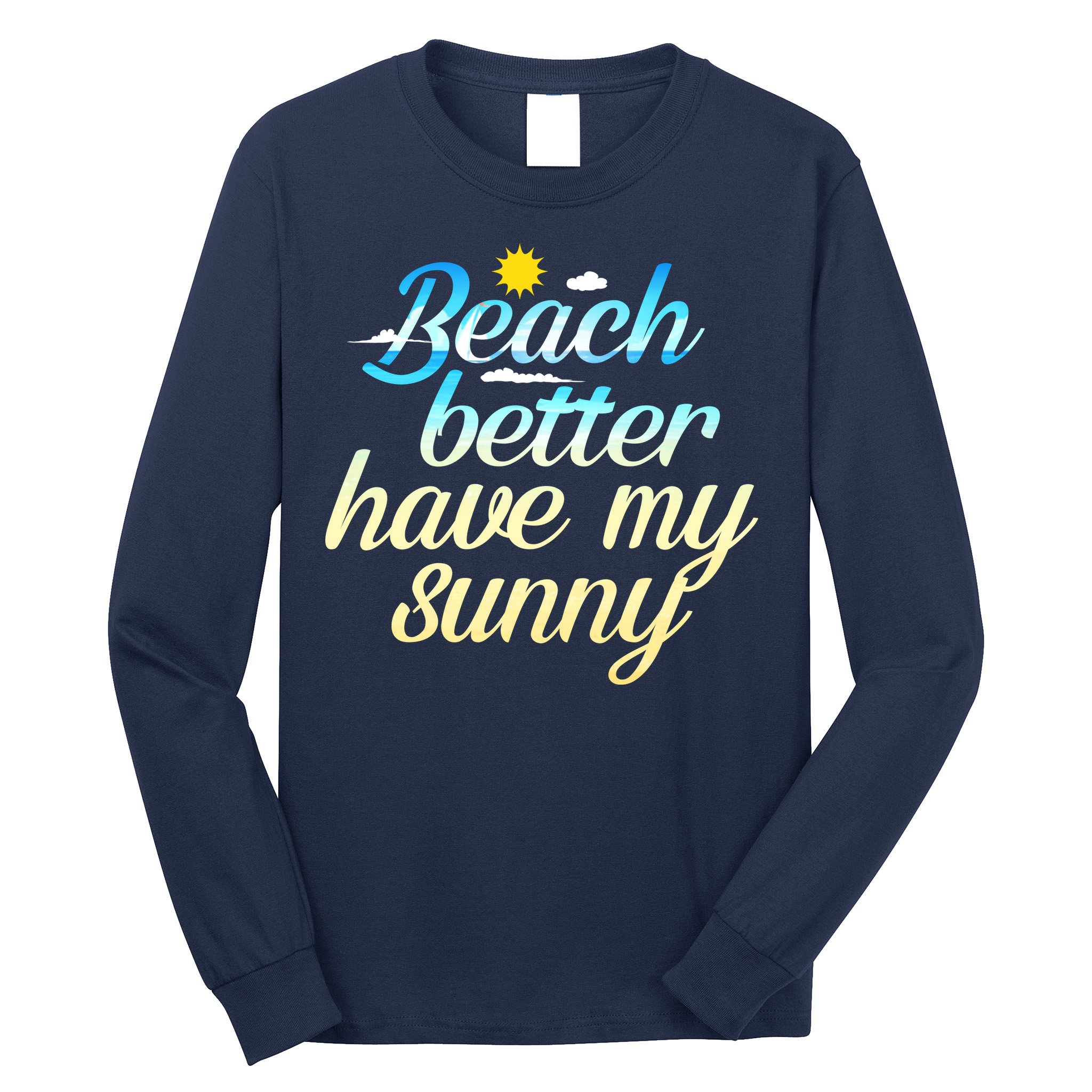 Beach Better Have My Sunny Long Sleeve Shirt