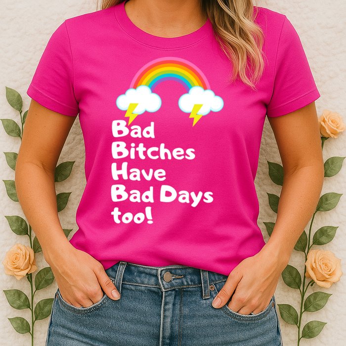 Bad Bitches Have Bad Days Too Funny Womens T-Shirt