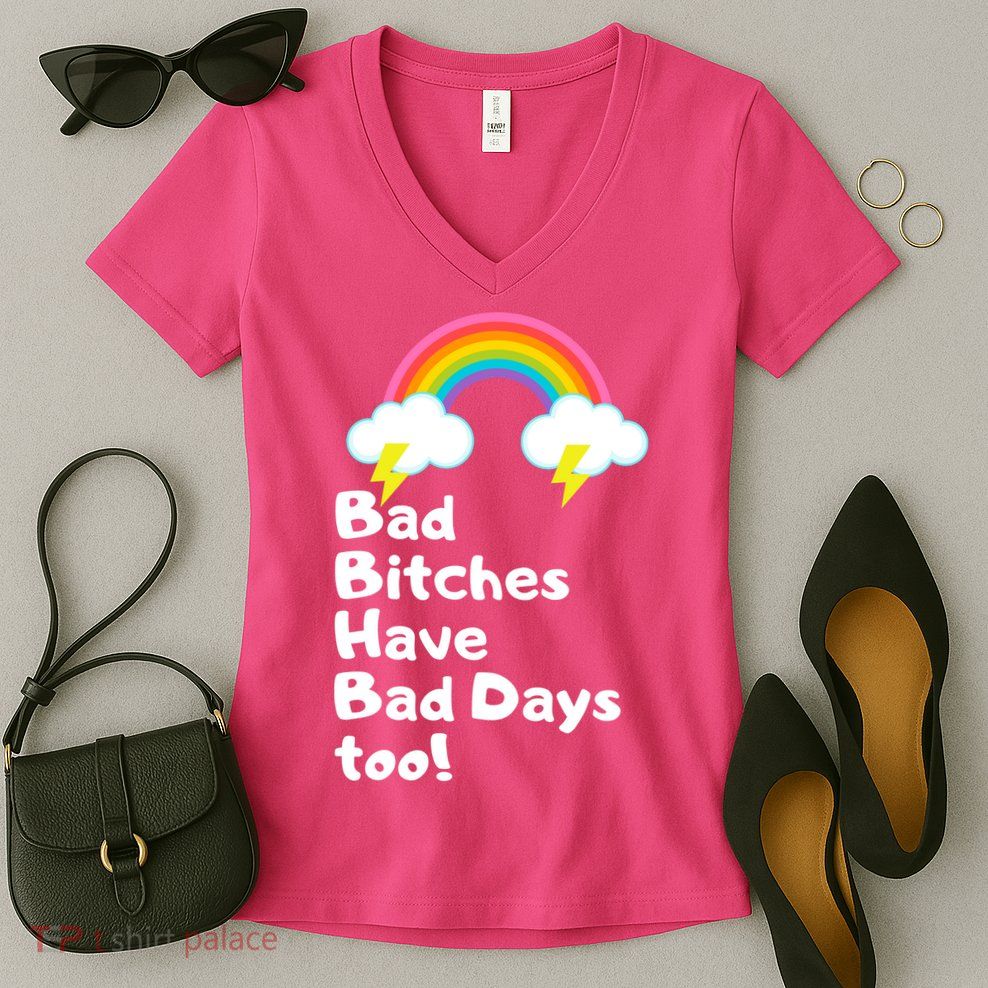 Bad Bitches Have Bad Days Too Funny Women's V-Neck T-Shirt