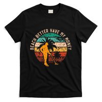 Beach Better Have My Money Beachcombing Beachcomber T-Shirt