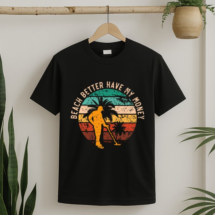 Beach Better Have My Money Beachcombing Beachcomber T-Shirt