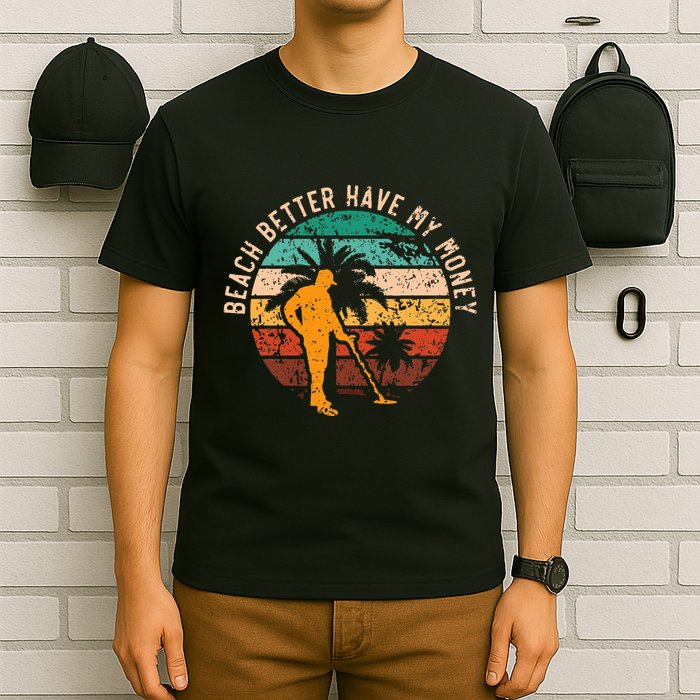 Beach Better Have My Money Beachcombing Beachcomber T-Shirt