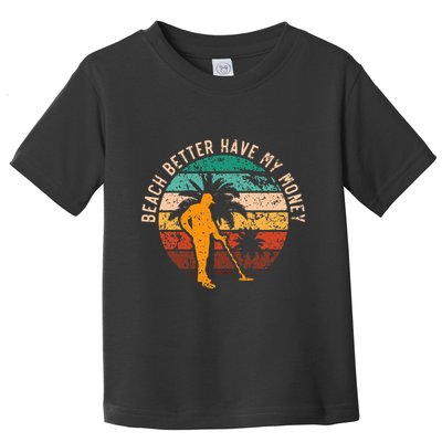 Beach Better Have My Money Beachcombing Beachcomber Toddler T-Shirt