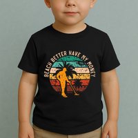 Beach Better Have My Money Beachcombing Beachcomber Toddler T-Shirt