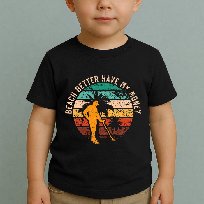Beach Better Have My Money Beachcombing Beachcomber Toddler T-Shirt