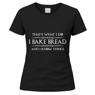 Bread Baker I Bake Bread & I Know Things Baking Women's T-Shirt