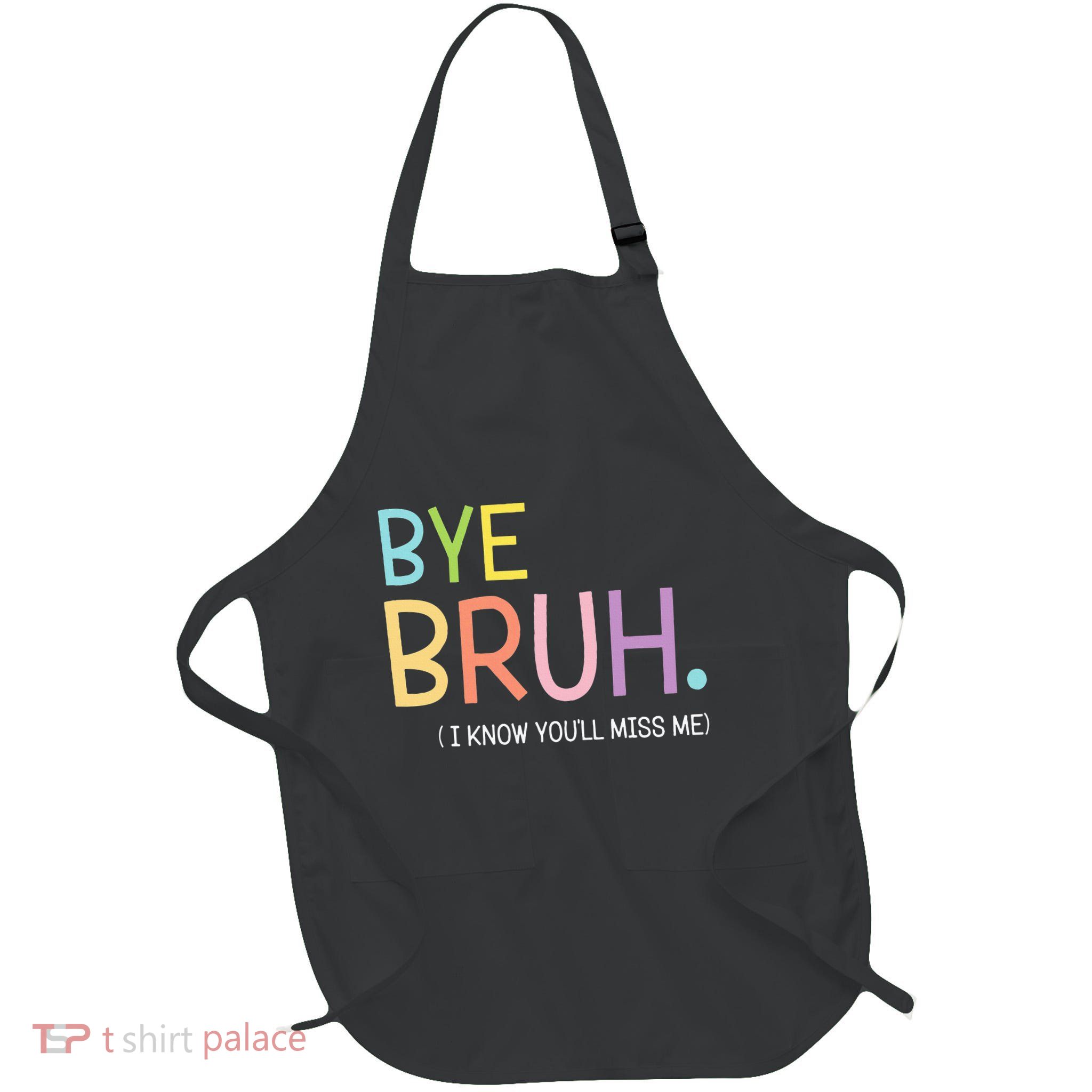 Bye Bruh I Know YouLl Miss Me Last Day Of School Full-Length Apron With Pockets