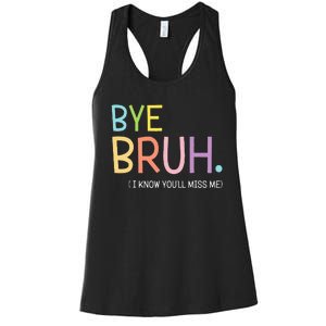 Bye Bruh I Know YouLl Miss Me Last Day Of School Women's Racerback Tank