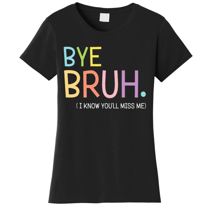 Bye Bruh I Know YouLl Miss Me Last Day Of School Women's T-Shirt