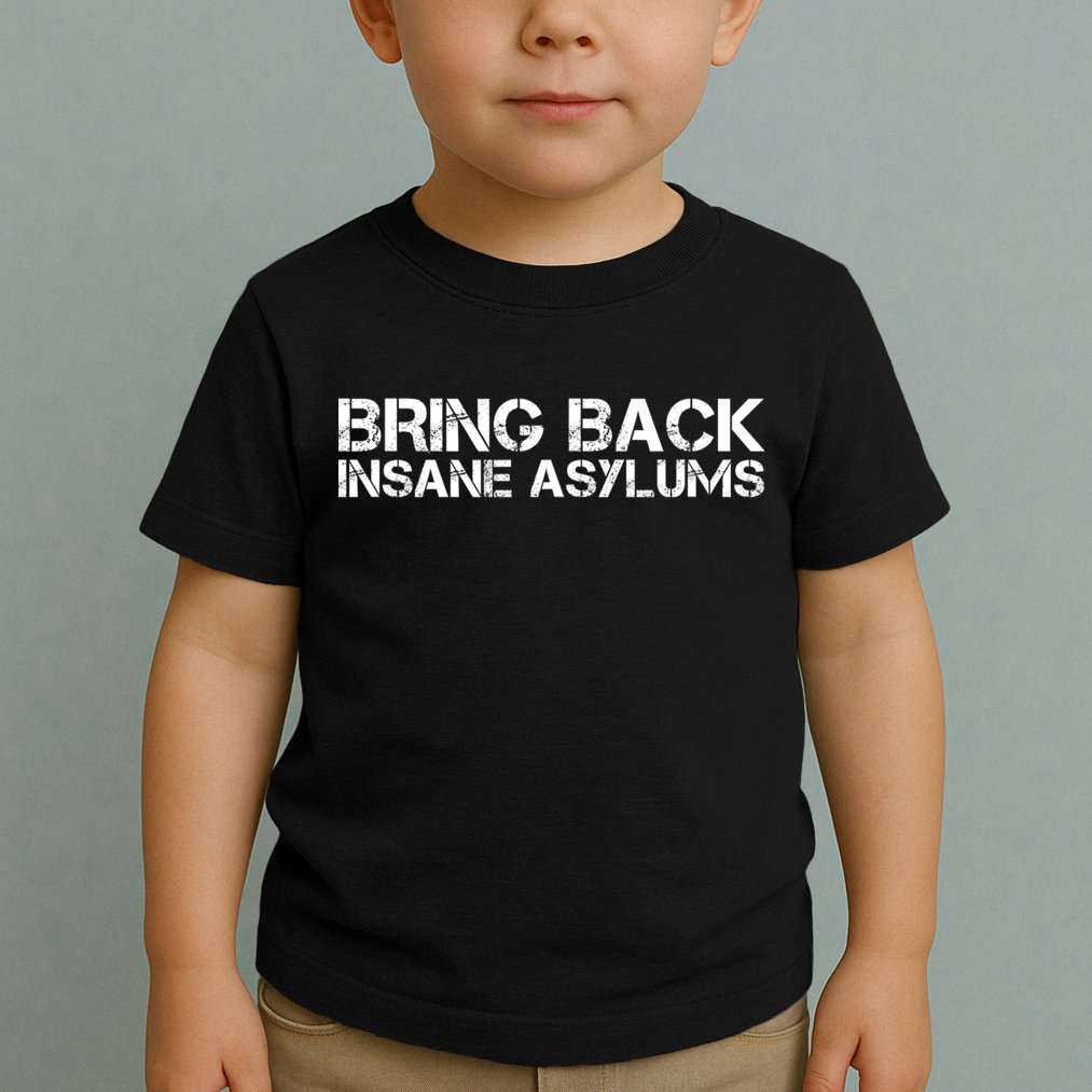 Bring Back Insane Asylums Toddler T-Shirt