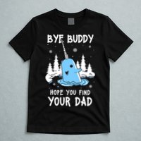 Bye Buddy I Hope You Find Your Dad Christmas Elf Bye Narwhal T-Shirt