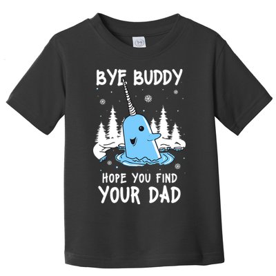 Bye Buddy I Hope You Find Your Dad Christmas Elf Bye Narwhal Toddler T-Shirt