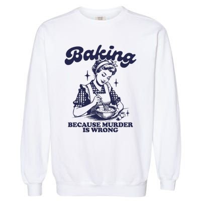 Baking Because Murder Is Wrong Garment-Dyed Sweatshirt