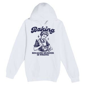 Baking Because Murder Is Wrong Premium Pullover Hoodie