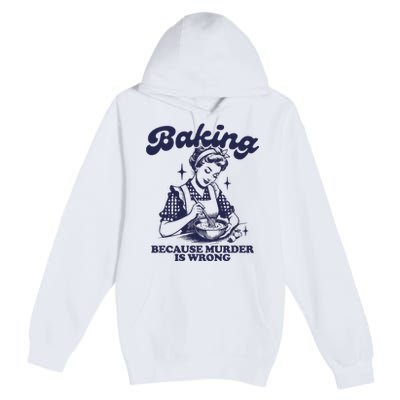 Baking Because Murder Is Wrong Premium Pullover Hoodie