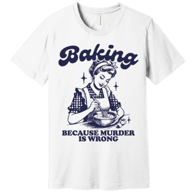 Baking Because Murder Is Wrong Premium T-Shirt