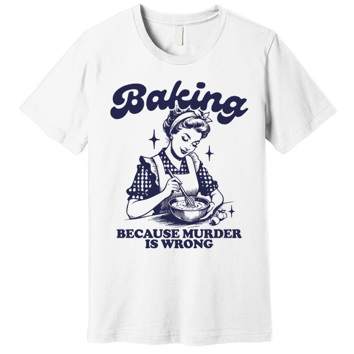 Baking Because Murder Is Wrong Premium T-Shirt