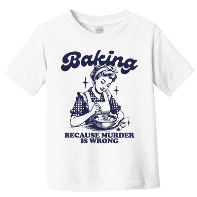 Baking Because Murder Is Wrong Toddler T-Shirt