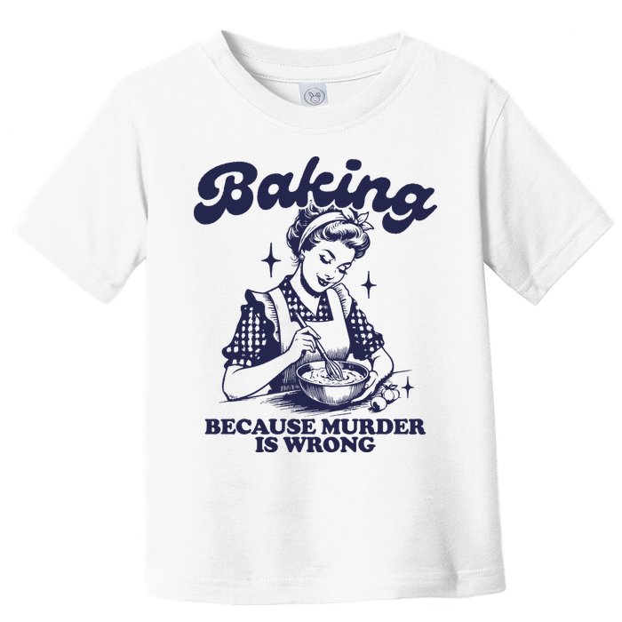 Baking Because Murder Is Wrong Toddler T-Shirt