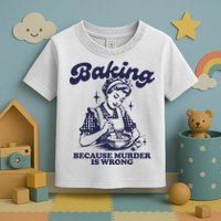 Baking Because Murder Is Wrong Toddler T-Shirt