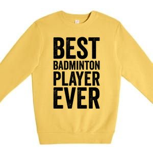 Best Badminton Player Ever Funny Badminton Gift Premium Crewneck Sweatshirt