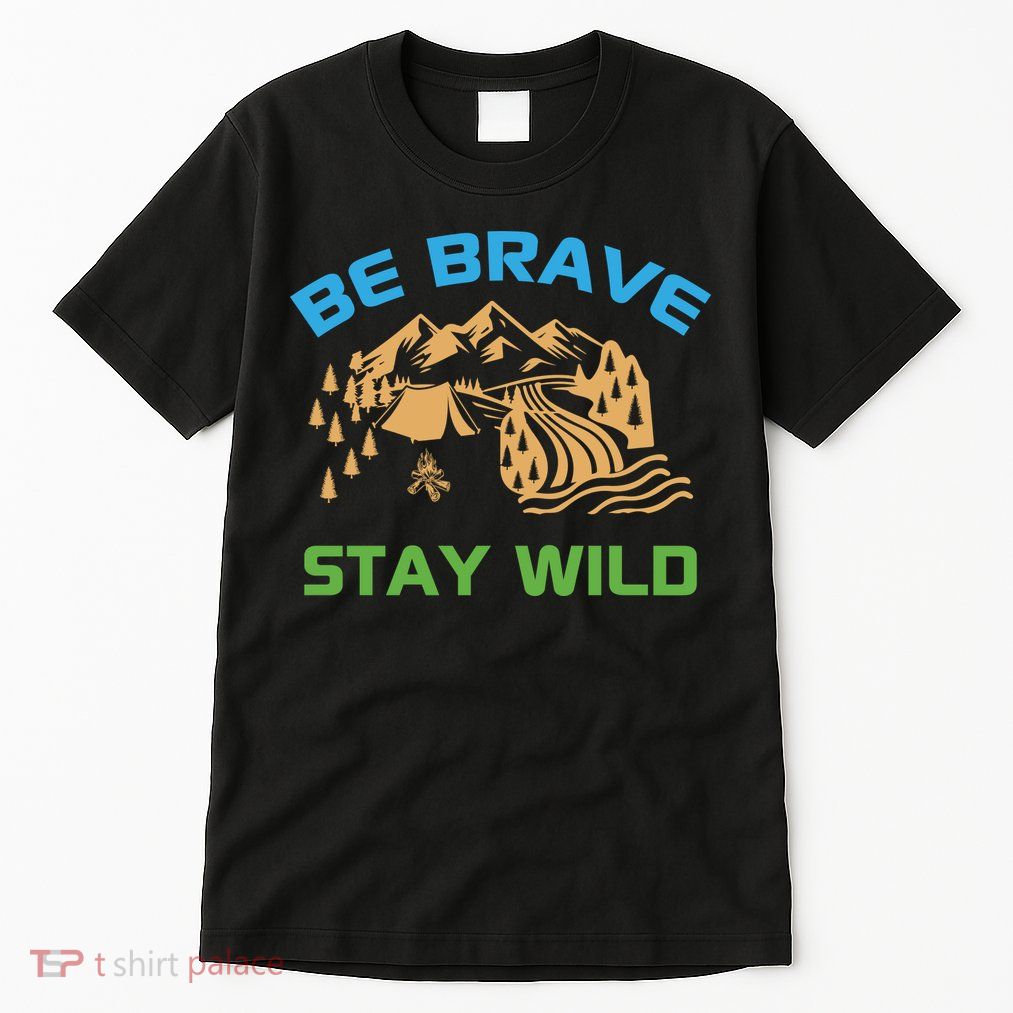 BE BRAVE STAY WILD Wilderness Nature Gift Camping Tall T-Shirt