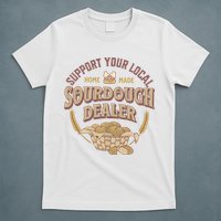 Bread Baker Support Your Local Sourdough Dealer T-Shirt