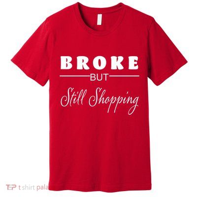 Broke But Still Shopping Premium T-Shirt