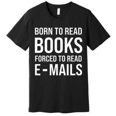 Bookish Born To Read Books Forced To Read Emails Reading Premium T-Shirt