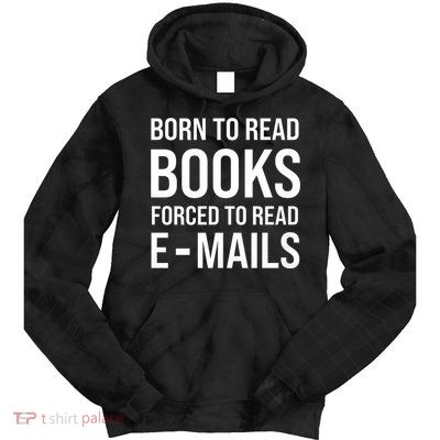 Bookish Born To Read Books Forced To Read Emails Reading Tie Dye Hoodie
