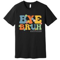 Bye Bruh Teacher Happy Last Day of School Hello Summer Funny Premium T-Shirt