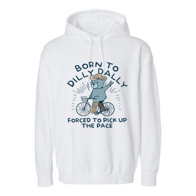 Bear Born To Dilly Dally Forced To Pick Up The Pace Garment-Dyed Fleece Hoodie
