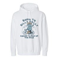 Bear Born To Dilly Dally Forced To Pick Up The Pace Garment-Dyed Fleece Hoodie