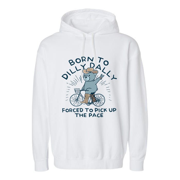 Bear Born To Dilly Dally Forced To Pick Up The Pace Garment-Dyed Fleece Hoodie