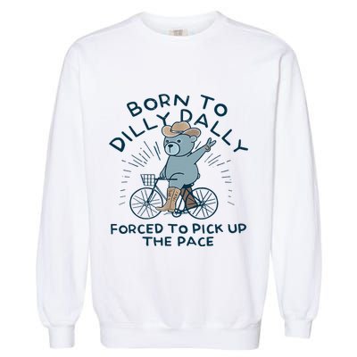 Bear Born To Dilly Dally Forced To Pick Up The Pace Garment-Dyed Sweatshirt