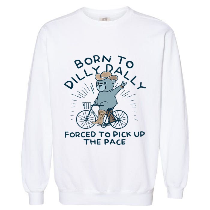 Bear Born To Dilly Dally Forced To Pick Up The Pace Garment-Dyed Sweatshirt