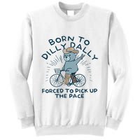 Bear Born To Dilly Dally Forced To Pick Up The Pace Sweatshirt
