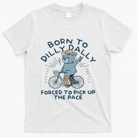 Bear Born To Dilly Dally Forced To Pick Up The Pace T-Shirt